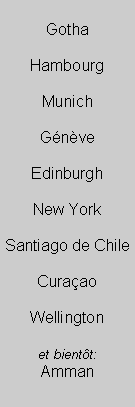 Textfeld: GothaHambourgMunichGnveEdinburghNew YorkSantiago de ChileCuraaoWellingtonet bientt:Amman